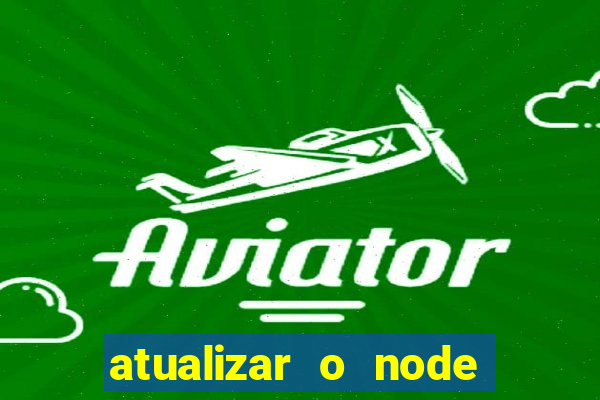 atualizar o node no windows